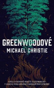 Michael Christie: Greenwoodové - Sága o rodině spjaté s letokruhy v kmeni posledního umírajícího stromu